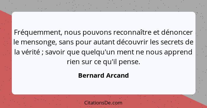 Fréquemment, nous pouvons reconnaître et dénoncer le mensonge, sans pour autant découvrir les secrets de la vérité ; savoir que... - Bernard Arcand