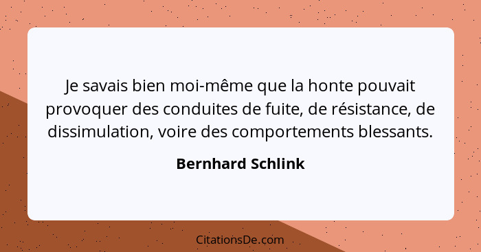 Je savais bien moi-même que la honte pouvait provoquer des conduites de fuite, de résistance, de dissimulation, voire des comportem... - Bernhard Schlink