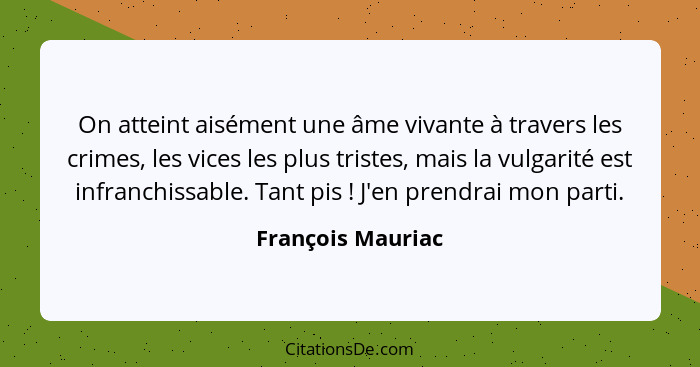 On atteint aisément une âme vivante à travers les crimes, les vices les plus tristes, mais la vulgarité est infranchissable. Tant p... - François Mauriac