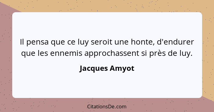 Il pensa que ce luy seroit une honte, d'endurer que les ennemis approchassent si près de luy.... - Jacques Amyot