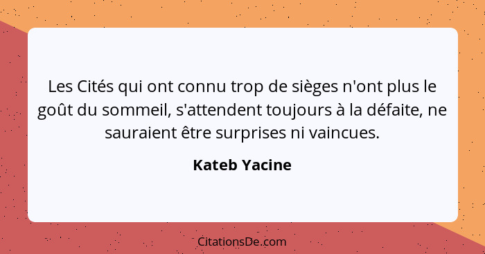 Les Cités qui ont connu trop de sièges n'ont plus le goût du sommeil, s'attendent toujours à la défaite, ne sauraient être surprises ni... - Kateb Yacine