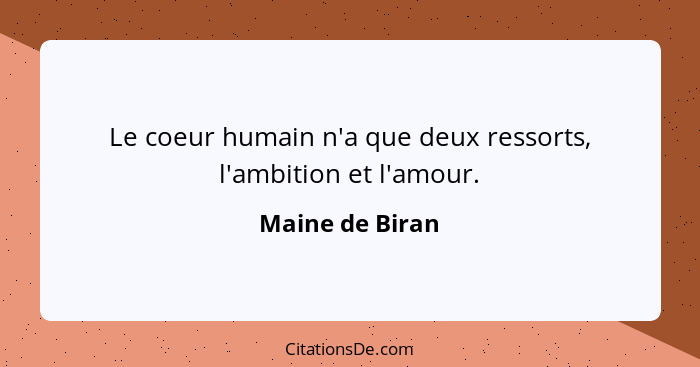 Le coeur humain n'a que deux ressorts, l'ambition et l'amour.... - Maine de Biran