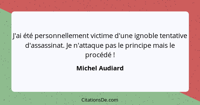 J'ai été personnellement victime d'une ignoble tentative d'assassinat. Je n'attaque pas le principe mais le procédé !... - Michel Audiard