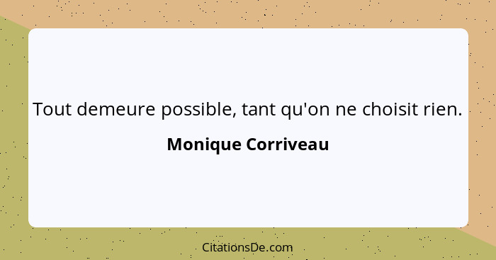 Tout demeure possible, tant qu'on ne choisit rien.... - Monique Corriveau