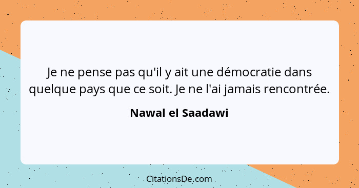 Je ne pense pas qu'il y ait une démocratie dans quelque pays que ce soit. Je ne l'ai jamais rencontrée.... - Nawal el Saadawi