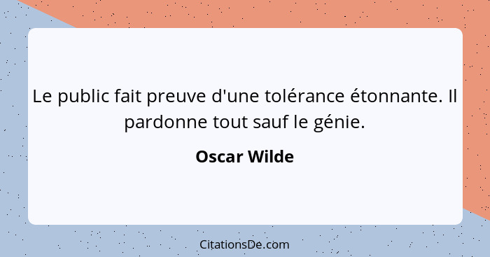 Le public fait preuve d'une tolérance étonnante. Il pardonne tout sauf le génie.... - Oscar Wilde