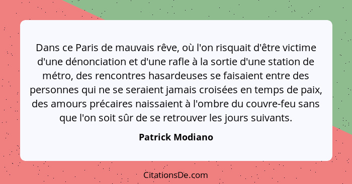 Dans ce Paris de mauvais rêve, où l'on risquait d'être victime d'une dénonciation et d'une rafle à la sortie d'une station de métro,... - Patrick Modiano