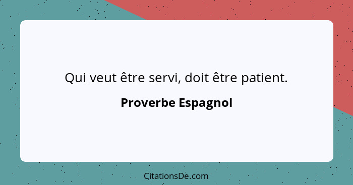 Qui veut être servi, doit être patient.... - Proverbe Espagnol