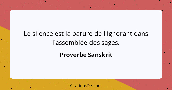 Le silence est la parure de l'ignorant dans l'assemblée des sages.... - Proverbe Sanskrit