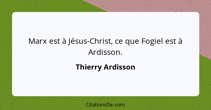 Marx est à Jésus-Christ, ce que Fogiel est à Ardisson.... - Thierry Ardisson