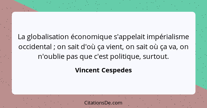 La globalisation économique s'appelait impérialisme occidental ; on sait d'où ça vient, on sait où ça va, on n'oublie pas que... - Vincent Cespedes