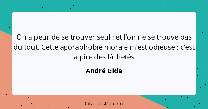 On a peur de se trouver seul : et l'on ne se trouve pas du tout. Cette agoraphobie morale m'est odieuse ; c'est la pire des lâc... - André Gide