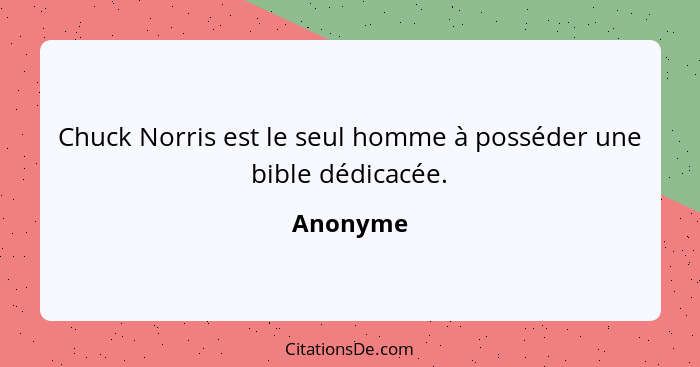 Chuck Norris est le seul homme à posséder une bible dédicacée.... - Anonyme