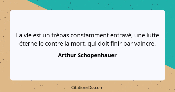 La vie est un trépas constamment entravé, une lutte éternelle contre la mort, qui doit finir par vaincre.... - Arthur Schopenhauer