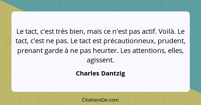 Le tact, c'est très bien, mais ce n'est pas actif. Voilà. Le tact, c'est ne pas. Le tact est précautionneux, prudent, prenant garde... - Charles Dantzig