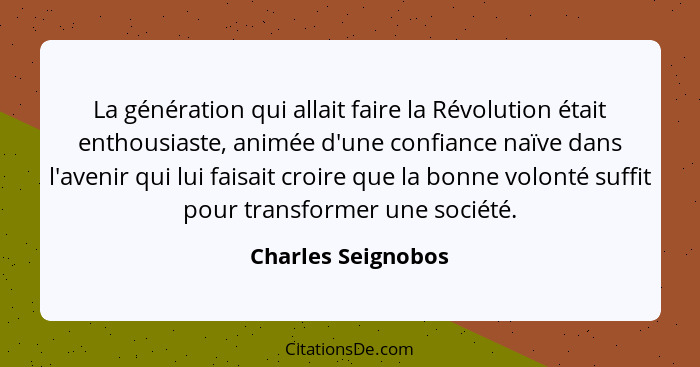La génération qui allait faire la Révolution était enthousiaste, animée d'une confiance naïve dans l'avenir qui lui faisait croire... - Charles Seignobos