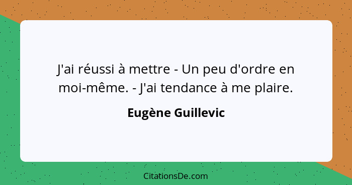 J'ai réussi à mettre - Un peu d'ordre en moi-même. - J'ai tendance à me plaire.... - Eugène Guillevic