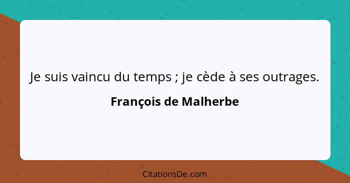 Je suis vaincu du temps ; je cède à ses outrages.... - François de Malherbe