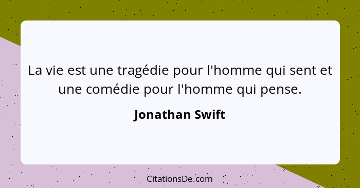 La vie est une tragédie pour l'homme qui sent et une comédie pour l'homme qui pense.... - Jonathan Swift