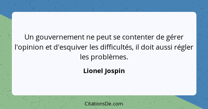 Un gouvernement ne peut se contenter de gérer l'opinion et d'esquiver les difficultés, il doit aussi régler les problèmes.... - Lionel Jospin