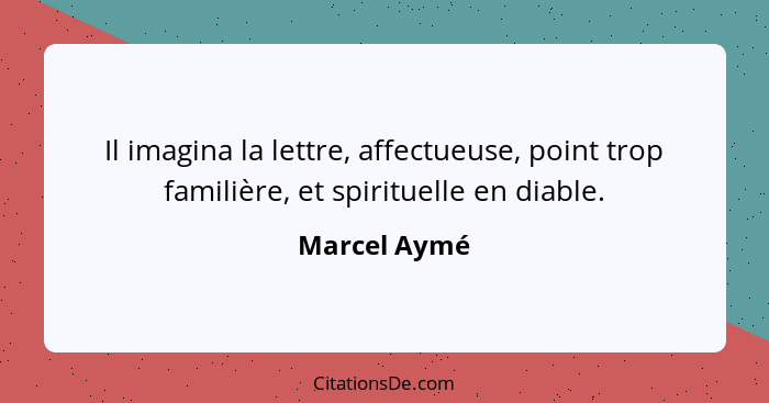 Il imagina la lettre, affectueuse, point trop familière, et spirituelle en diable.... - Marcel Aymé