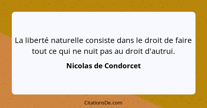 La liberté naturelle consiste dans le droit de faire tout ce qui ne nuit pas au droit d'autrui.... - Nicolas de Condorcet