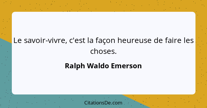 Le savoir-vivre, c'est la façon heureuse de faire les choses.... - Ralph Waldo Emerson