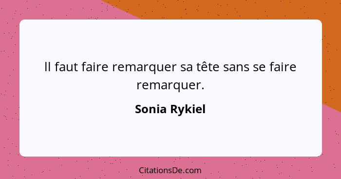 ll faut faire remarquer sa tête sans se faire remarquer.... - Sonia Rykiel