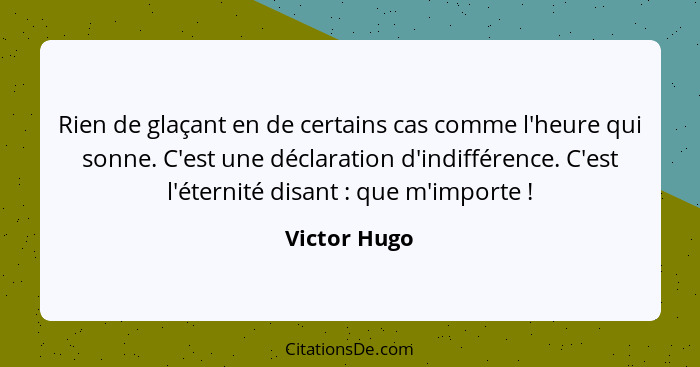 Rien de glaçant en de certains cas comme l'heure qui sonne. C'est une déclaration d'indifférence. C'est l'éternité disant : que m'i... - Victor Hugo