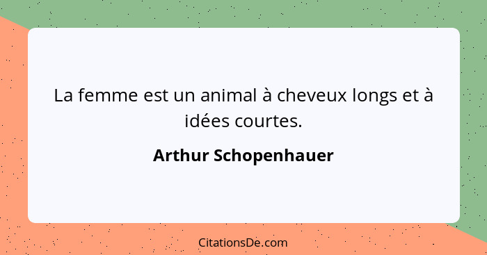 La femme est un animal à cheveux longs et à idées courtes.... - Arthur Schopenhauer