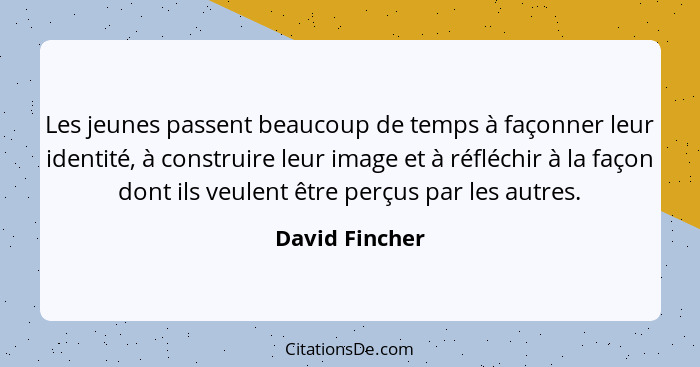 Les jeunes passent beaucoup de temps à façonner leur identité, à construire leur image et à réfléchir à la façon dont ils veulent être... - David Fincher