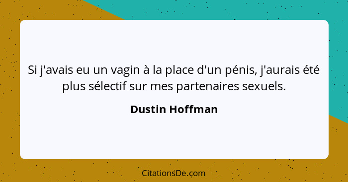 Si j'avais eu un vagin à la place d'un pénis, j'aurais été plus sélectif sur mes partenaires sexuels.... - Dustin Hoffman