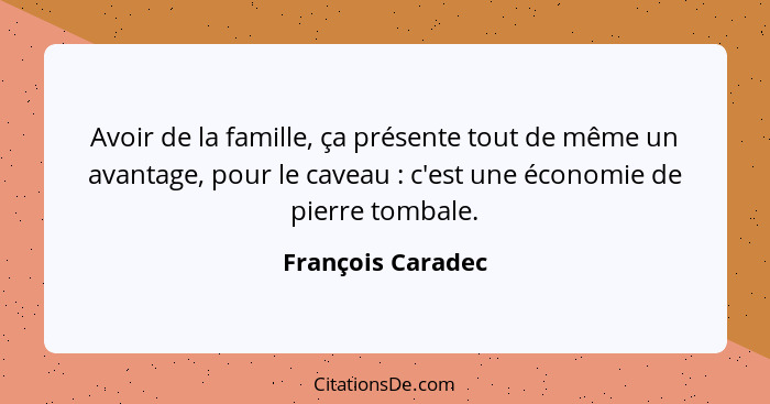 Avoir de la famille, ça présente tout de même un avantage, pour le caveau : c'est une économie de pierre tombale.... - François Caradec