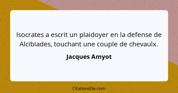 Isocrates a escrit un plaidoyer en la defense de Alcibiades, touchant une couple de chevaulx.... - Jacques Amyot