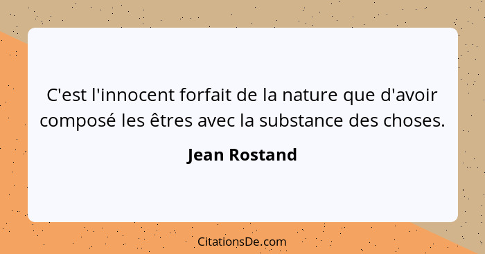 C'est l'innocent forfait de la nature que d'avoir composé les êtres avec la substance des choses.... - Jean Rostand