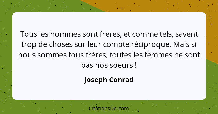 Tous les hommes sont frères, et comme tels, savent trop de choses sur leur compte réciproque. Mais si nous sommes tous frères, toutes... - Joseph Conrad