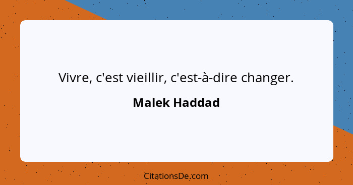 Vivre, c'est vieillir, c'est-à-dire changer.... - Malek Haddad