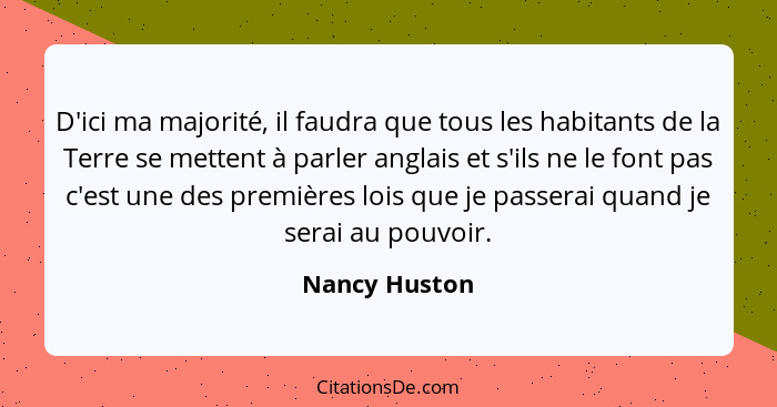 D'ici ma majorité, il faudra que tous les habitants de la Terre se mettent à parler anglais et s'ils ne le font pas c'est une des premi... - Nancy Huston