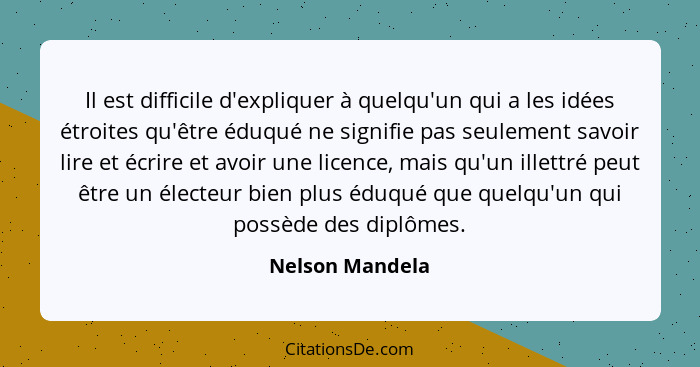 Il est difficile d'expliquer à quelqu'un qui a les idées étroites qu'être éduqué ne signifie pas seulement savoir lire et écrire et a... - Nelson Mandela