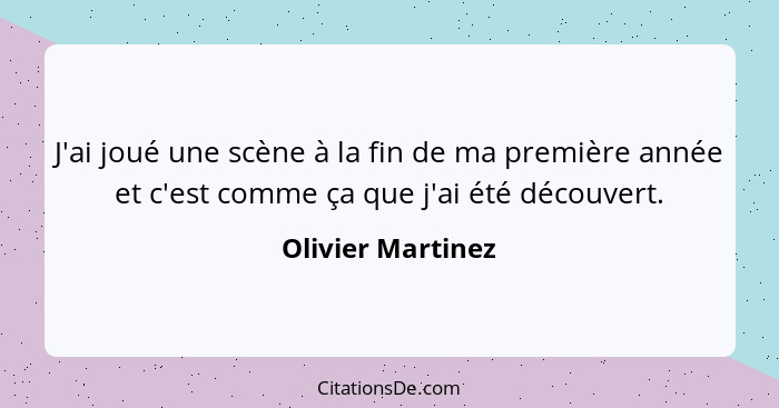 J'ai joué une scène à la fin de ma première année et c'est comme ça que j'ai été découvert.... - Olivier Martinez