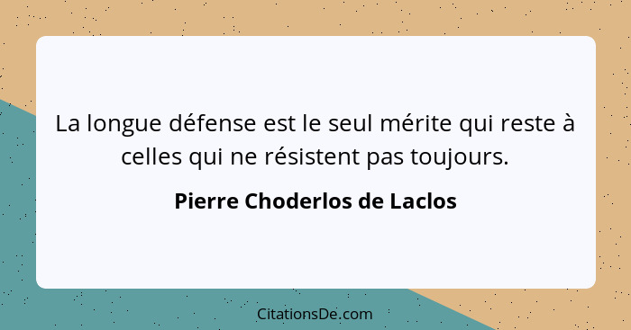 La longue défense est le seul mérite qui reste à celles qui ne résistent pas toujours.... - Pierre Choderlos de Laclos