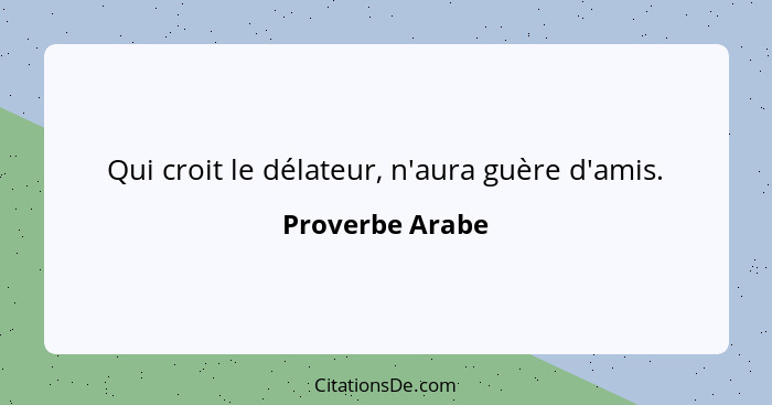 Qui croit le délateur, n'aura guère d'amis.... - Proverbe Arabe