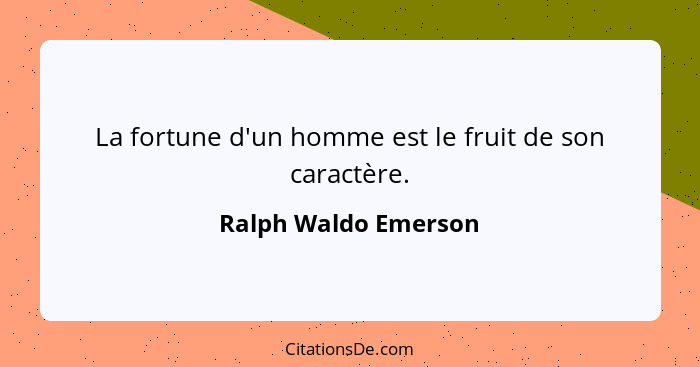 La fortune d'un homme est le fruit de son caractère.... - Ralph Waldo Emerson