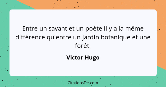 Entre un savant et un poète il y a la même différence qu'entre un jardin botanique et une forêt.... - Victor Hugo