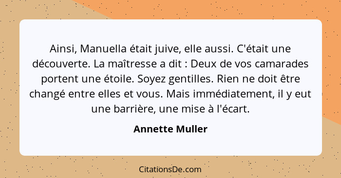 Ainsi, Manuella était juive, elle aussi. C'était une découverte. La maîtresse a dit : Deux de vos camarades portent une étoile.... - Annette Muller