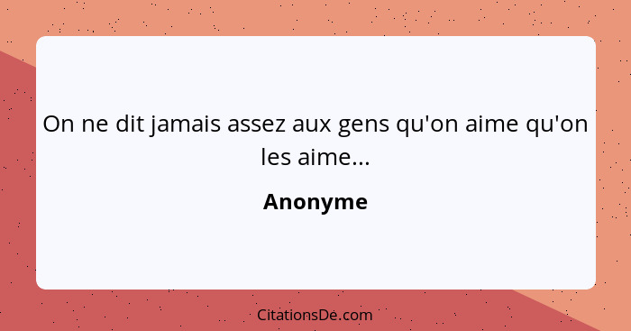 On ne dit jamais assez aux gens qu'on aime qu'on les aime...... - Anonyme