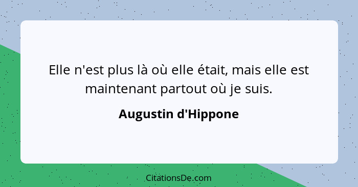 Elle n'est plus là où elle était, mais elle est maintenant partout où je suis.... - Augustin d'Hippone