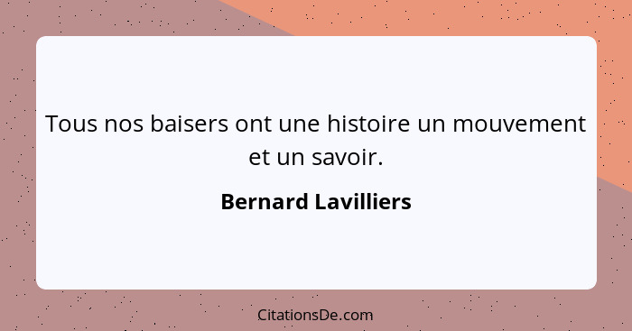 Tous nos baisers ont une histoire un mouvement et un savoir.... - Bernard Lavilliers