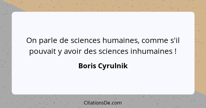 On parle de sciences humaines, comme s'il pouvait y avoir des sciences inhumaines !... - Boris Cyrulnik