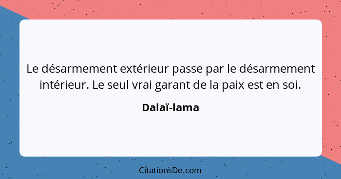 Le désarmement extérieur passe par le désarmement intérieur. Le seul vrai garant de la paix est en soi.... - Dalaï-lama